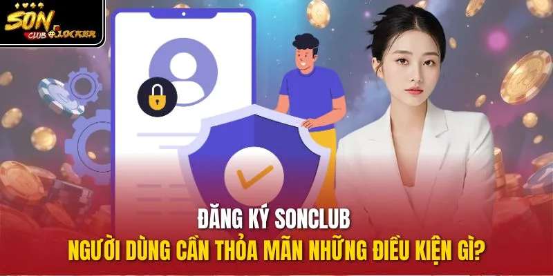 Đăng ký sonclub - Người dùng cần thỏa mãn những điều kiện gì?