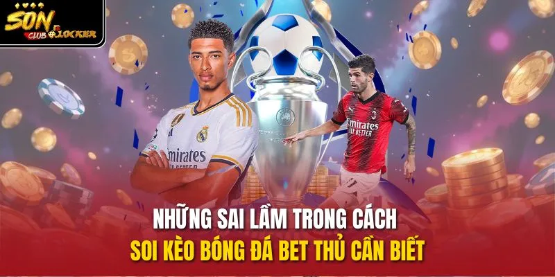Những sai lầm trong cách soi kèo bóng đá bet thủ cần biết